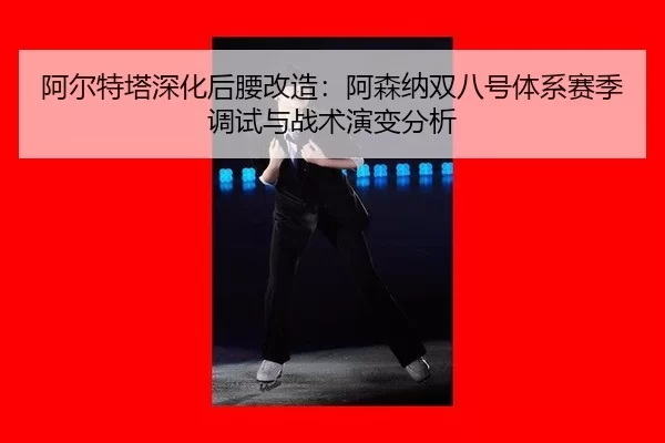 阿尔特塔深化后腰改造：阿森纳双八号体系赛季调试与战术演变分析