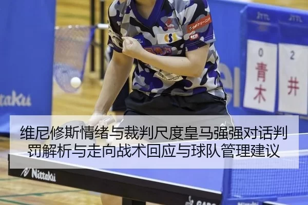 维尼修斯情绪与裁判尺度皇马强强对话判罚解析与走向战术回应与球队管理建议