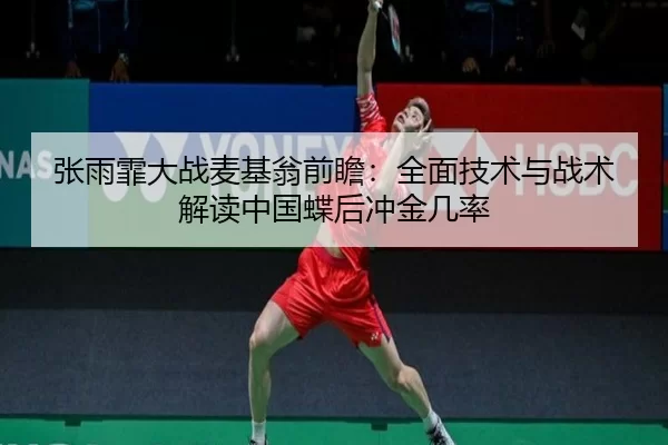 张雨霏大战麦基翁前瞻：全面技术与战术解读中国蝶后冲金几率