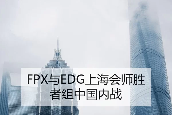 FPX与EDG上海会师胜者组中国内战