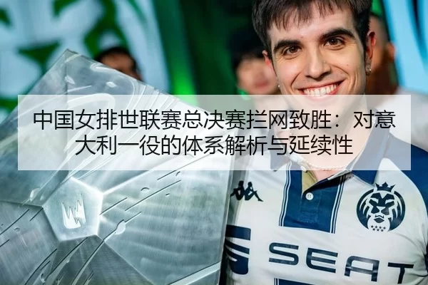 中国女排世联赛总决赛拦网致胜：对意大利一役的体系解析与延续性